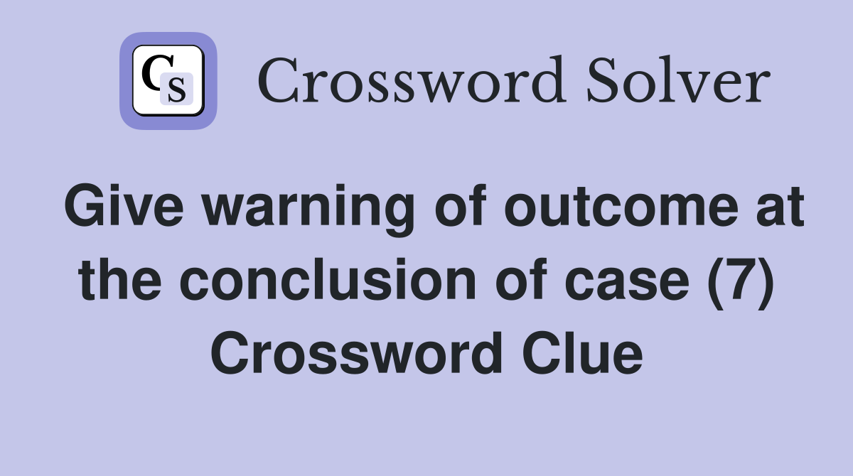 Give warning of at the conclusion of case (7) Crossword Clue
